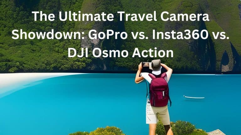 The Ultimate Travel Camera Showdown: GoPro vs. Insta360 vs. DJI Osmo Action